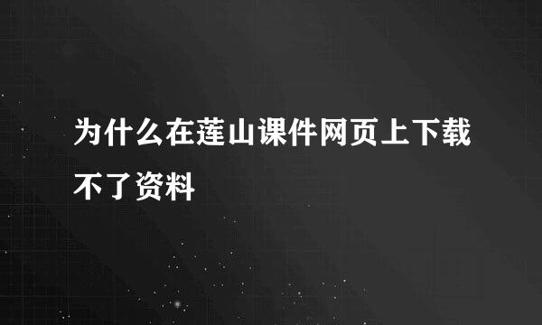 为什么在莲山课件网页上下载不了资料