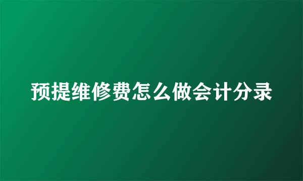 预提维修费怎么做会计分录