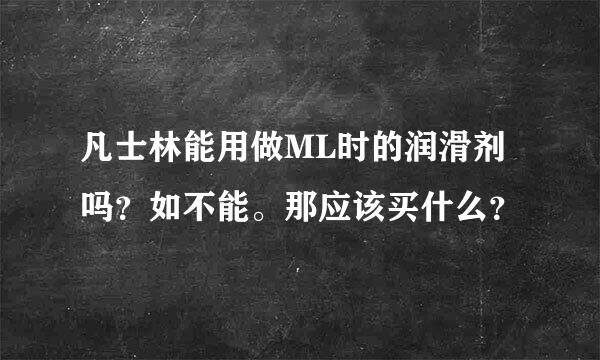 凡士林能用做ML时的润滑剂吗？如不能。那应该买什么？