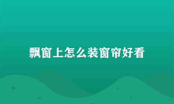 飘窗上怎么装窗帘好看