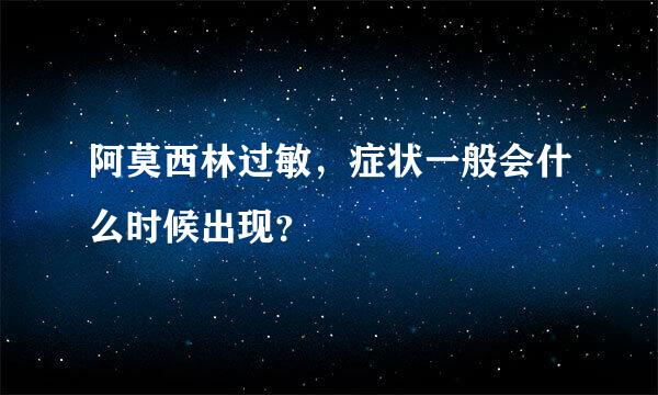 阿莫西林过敏，症状一般会什么时候出现？