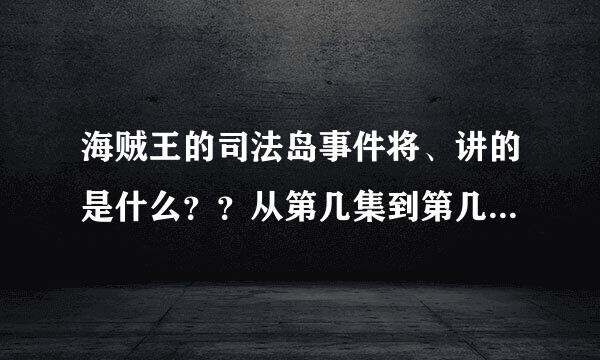 海贼王的司法岛事件将、讲的是什么？？从第几集到第几集？？ 主要是讲什么的。。好像很好看