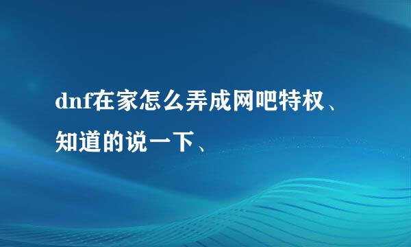 dnf在家怎么弄成网吧特权、知道的说一下、