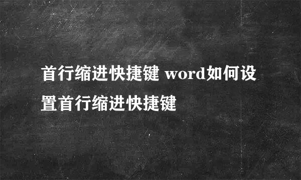 首行缩进快捷键 word如何设置首行缩进快捷键