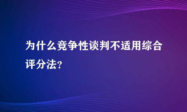 为什么竞争性谈判不适用综合评分法？