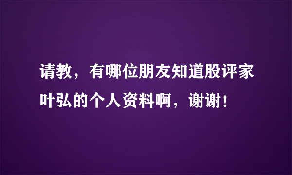 请教，有哪位朋友知道股评家叶弘的个人资料啊，谢谢！