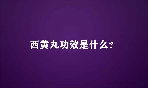 西黄丸功效是什么？