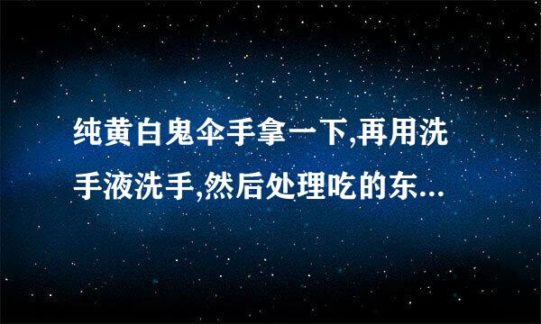 纯黄白鬼伞手拿一下,再用洗手液洗手,然后处理吃的东西，在高温烧过后吃的东西还会中毒吗？