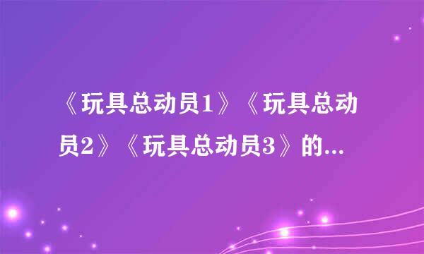 《玩具总动员1》《玩具总动员2》《玩具总动员3》的主要内容是什么？