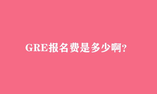 GRE报名费是多少啊？