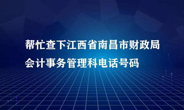 帮忙查下江西省南昌市财政局会计事务管理科电话号码