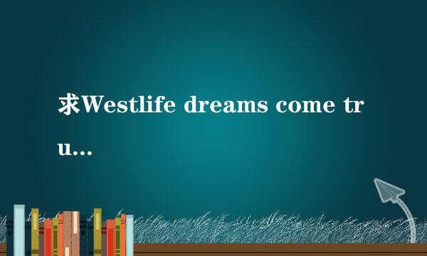 求Westlife dreams come true 中文翻译