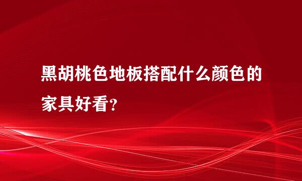 黑胡桃色地板搭配什么颜色的家具好看？