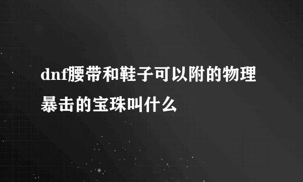 dnf腰带和鞋子可以附的物理暴击的宝珠叫什么