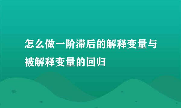 怎么做一阶滞后的解释变量与被解释变量的回归