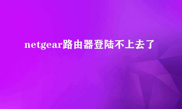 netgear路由器登陆不上去了