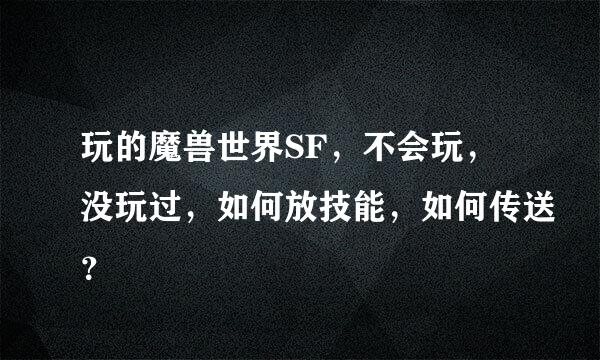 玩的魔兽世界SF，不会玩，没玩过，如何放技能，如何传送？