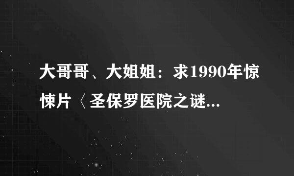 大哥哥、大姐姐：求1990年惊悚片〈圣保罗医院之谜〉下载地址