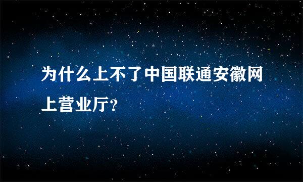 为什么上不了中国联通安徽网上营业厅？