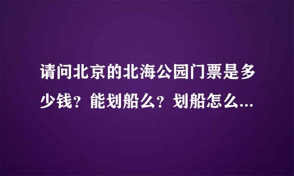 请问北京的北海公园门票是多少钱？能划船么？划船怎么收费啊？