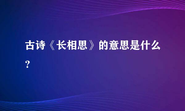 古诗《长相思》的意思是什么？