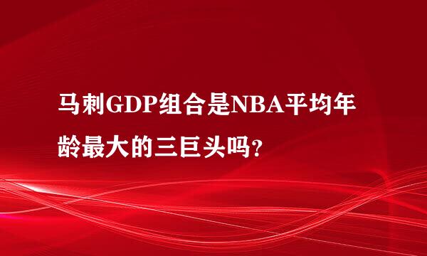 马刺GDP组合是NBA平均年龄最大的三巨头吗？