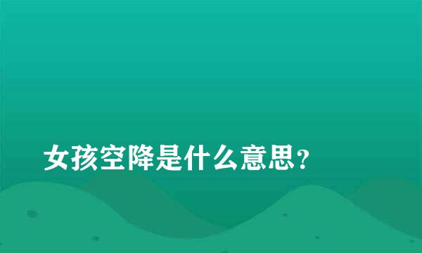 
女孩空降是什么意思？
