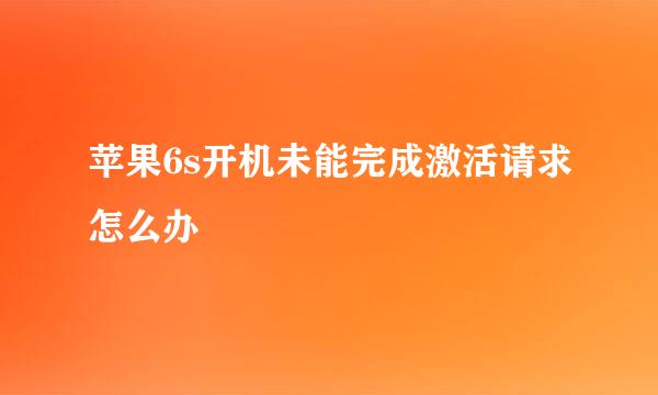 苹果6s开机未能完成激活请求怎么办