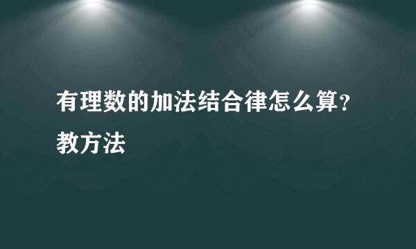 有理数的加法结合律怎么算？教方法