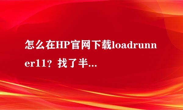 怎么在HP官网下载loadrunner11？找了半天没找到，最好把地址发下