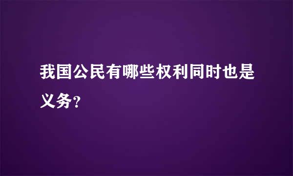 我国公民有哪些权利同时也是义务？