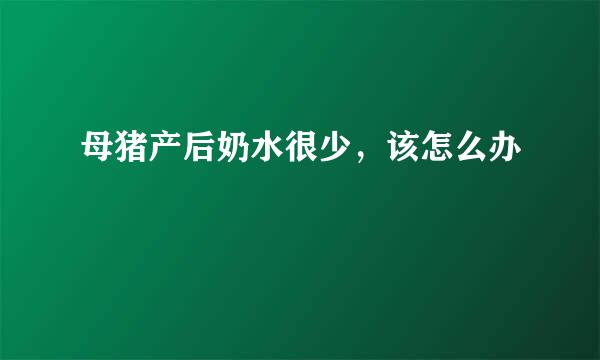 母猪产后奶水很少，该怎么办