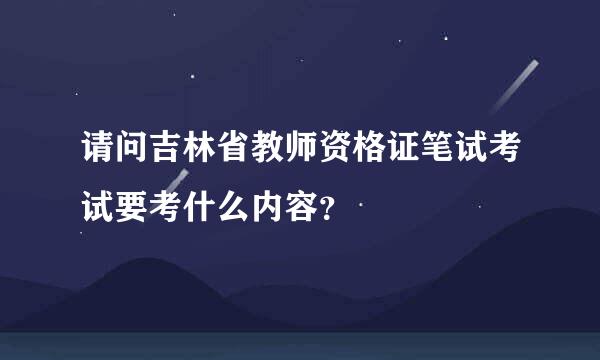 请问吉林省教师资格证笔试考试要考什么内容？