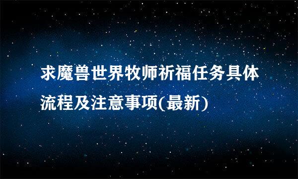 求魔兽世界牧师祈福任务具体流程及注意事项(最新)