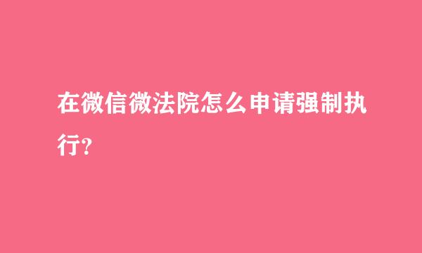 在微信微法院怎么申请强制执行？