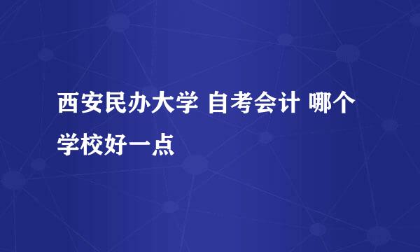 西安民办大学 自考会计 哪个学校好一点