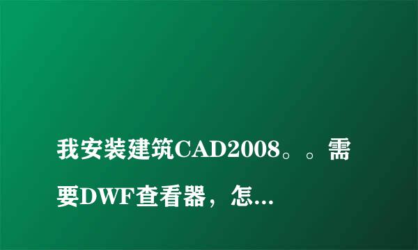 
我安装建筑CAD2008。。需要DWF查看器，怎么弄啊？
