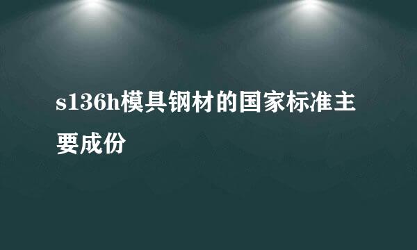 s136h模具钢材的国家标准主要成份