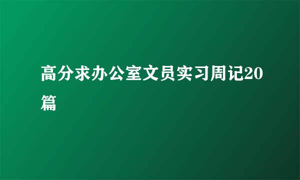 高分求办公室文员实习周记20篇