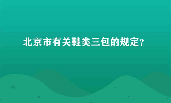 北京市有关鞋类三包的规定？