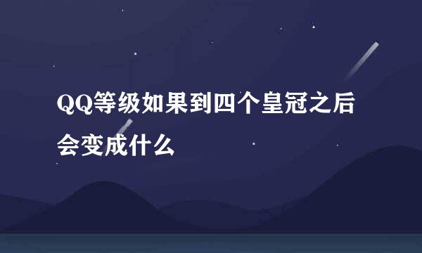 QQ等级如果到四个皇冠之后会变成什么