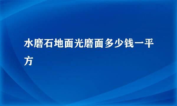 水磨石地面光磨面多少钱一平方