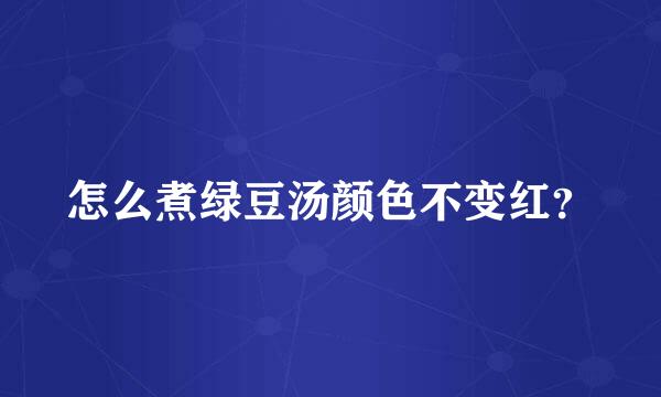 怎么煮绿豆汤颜色不变红？