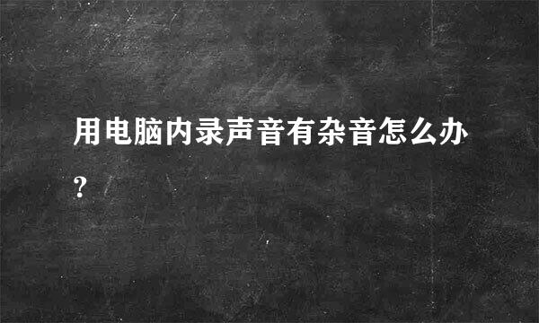 用电脑内录声音有杂音怎么办？