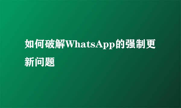 如何破解WhatsApp的强制更新问题