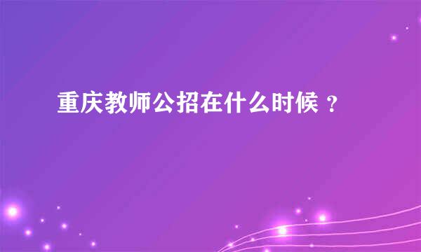 重庆教师公招在什么时候 ？