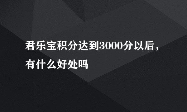 君乐宝积分达到3000分以后，有什么好处吗