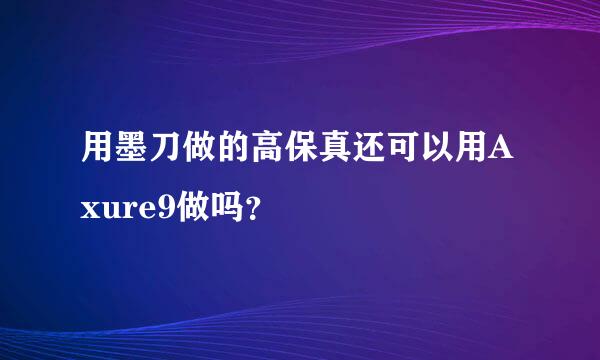 用墨刀做的高保真还可以用Axure9做吗？