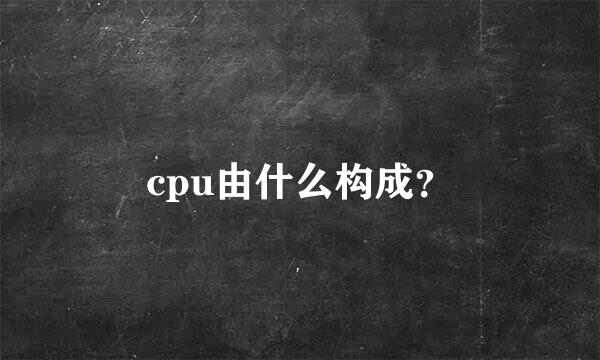 cpu由什么构成？