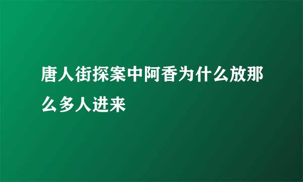 唐人街探案中阿香为什么放那么多人进来